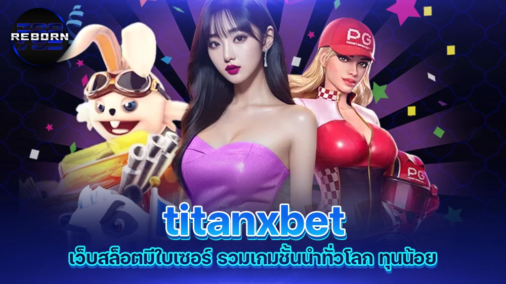 reborn789 titanxbet เว็บสล็อตมีใบเซอร์ รวมเกมชั้นนำทั่วโลก ทุนน้อย