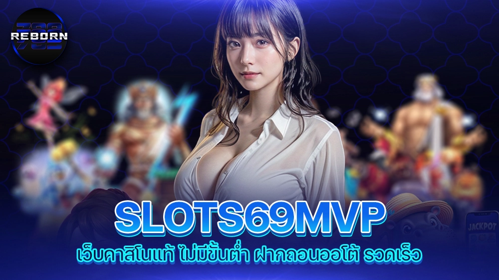 reborn789 SLOTS69MVP เว็บคาสิโนแท้ ไม่มีขั้นต่ำ ฝากถอนออโต้ รวดเร็ว