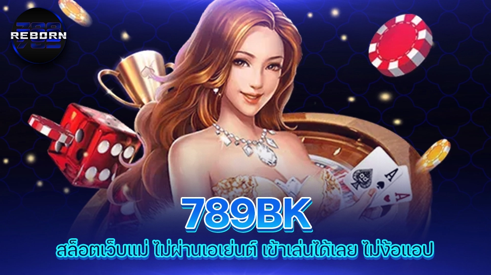 reborn789 789BK สล็อตเว็บแม่ ไม่ผ่านเอเย่นต์ เข้าเล่นได้เลย ไม่ง้อแอป