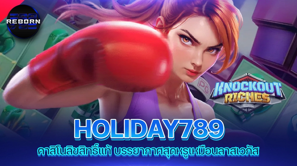 reborn789 HOLIDAY789 คาสิโนลิขสิทธิ์แท้ บรรยากาศสุดหรูเหมือนลาสเวกัส