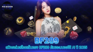 reborn789 สมัครเล่นสล็อตเว็บตรง BF289 ด้วยระบบออโต้ AI ปี 2025