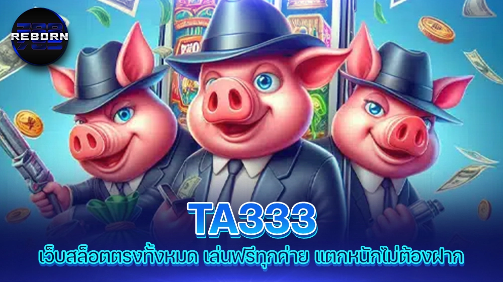 reborn789 TA333 เว็บสล็อตตรงทั้งหมด เล่นฟรีทุกค่าย แตกหนักไม่ต้องฝาก